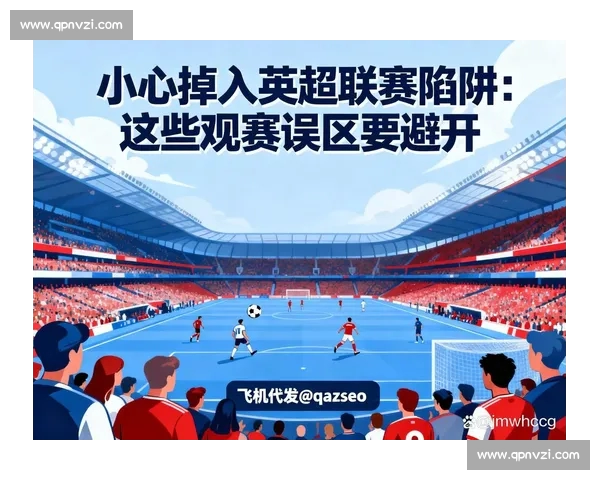 英超手机版引领球迷实时观赛体验全面升级新趋势深度解析与功能亮点解读